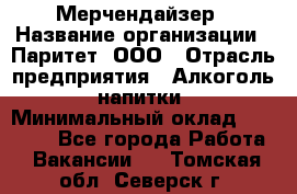 Мерчендайзер › Название организации ­ Паритет, ООО › Отрасль предприятия ­ Алкоголь, напитки › Минимальный оклад ­ 22 500 - Все города Работа » Вакансии   . Томская обл.,Северск г.